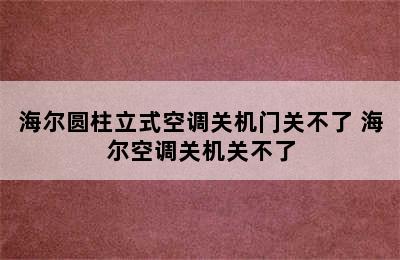 海尔圆柱立式空调关机门关不了 海尔空调关机关不了